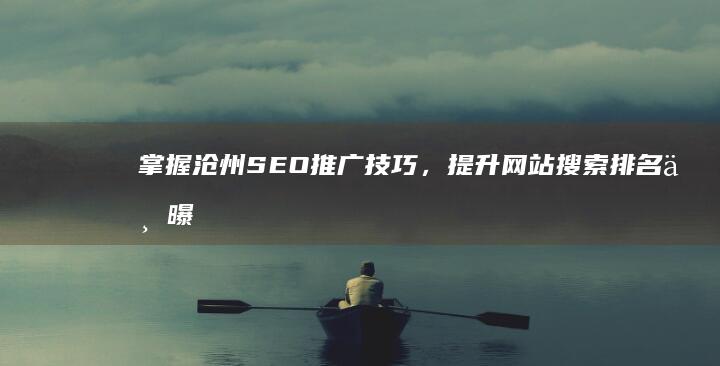 掌握沧州SEO推广技巧，提升网站搜索排名与曝光度